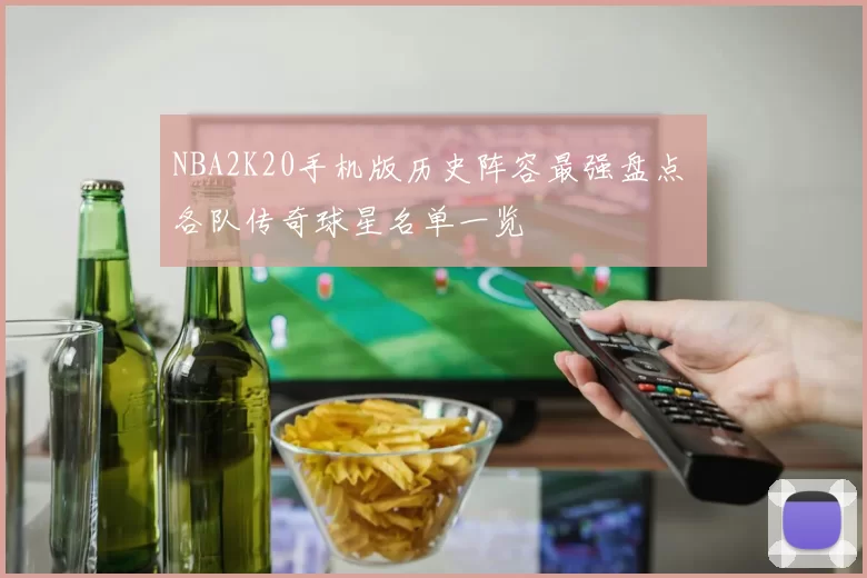 NBA2K20手机版历史阵容最强盘点 各队传奇球星名单一览