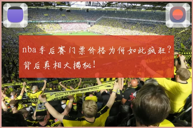 nba季后赛门票价格为何如此疯狂？背后真相大揭秘！
