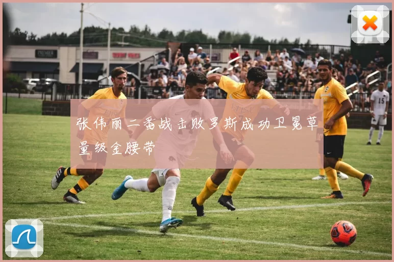 张伟丽二番战击败罗斯成功卫冕草量级金腰带