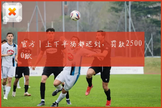 官方丨上下半场都迟到，罚款25000欧