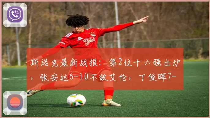 斯诺克最新战报：第2位十六强出炉，张安达6-10不敌艾伦，丁俊晖7-2