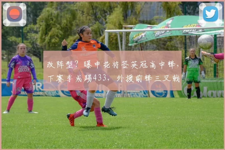 改阵型?曝申花将签英冠高中锋,下赛季或踢433,外援前锋三叉戟