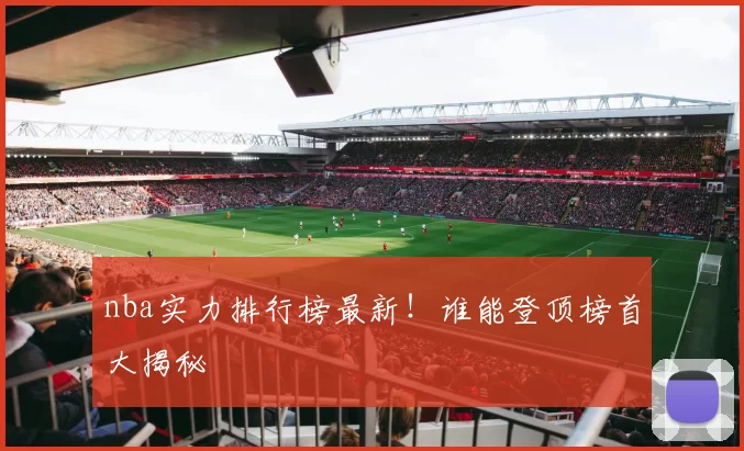 nba实力排行榜最新!谁能登顶榜首大揭秘