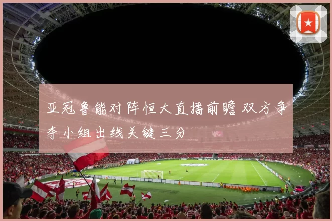 亚冠鲁能对阵恒大直播前瞻 双方争夺小组出线关键三分