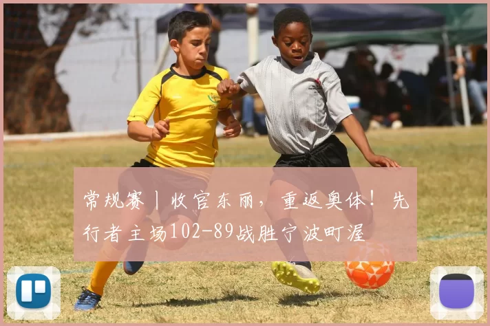 常规赛丨收官东丽，重返奥体！先行者主场102-89战胜宁波町渥