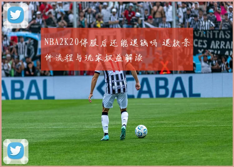 NBA2K20停服后还能退钱吗 退款条件流程与玩家权益解读