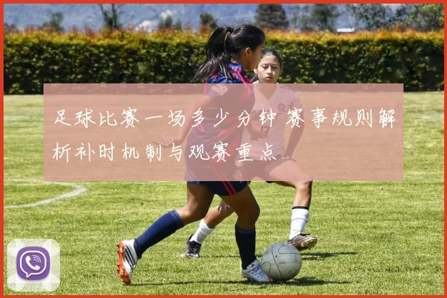 足球比赛一场多少分钟 赛事规则解析补时机制与观赛重点
