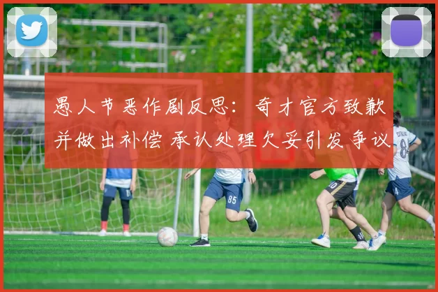 愚人节恶作剧反思：奇才官方致歉并做出补偿 承认处理欠妥引发争议_球迷_1_CBA
