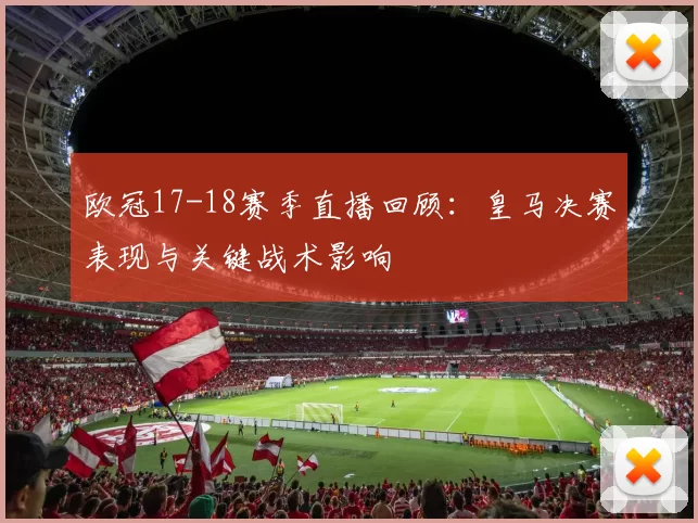 欧冠17-18赛季直播回顾：皇马决赛表现与关键战术影响