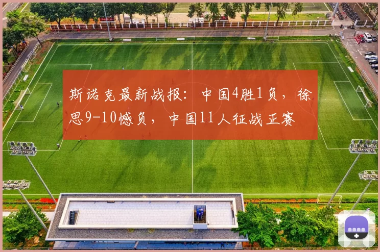 斯诺克最新战报：中国4胜1负，徐思9-10憾负，中国11人征战正赛