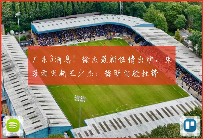 广东3消息!徐杰最新伤情出炉,朱芳雨买断王少杰,徐昕打脸杜锋