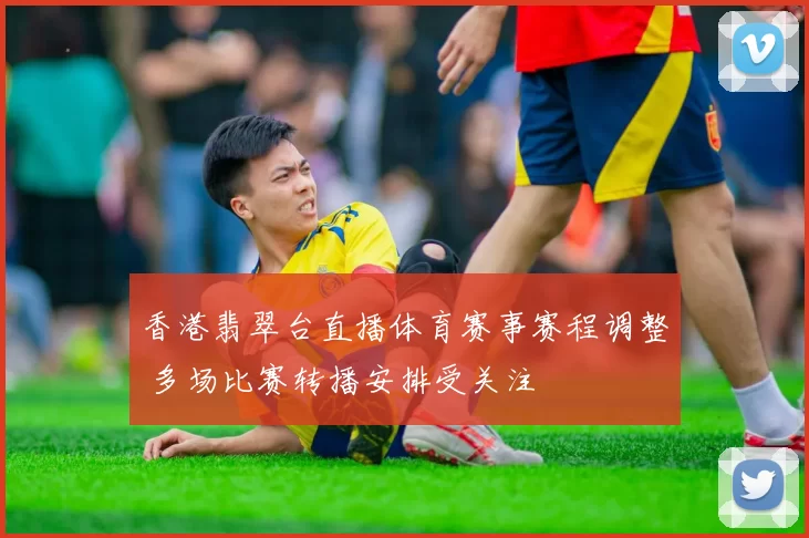 香港翡翠台直播体育赛事赛程调整 多场比赛转播安排受关注