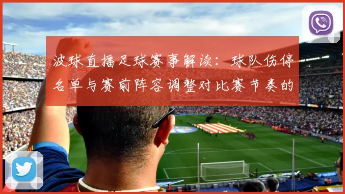 波球直播足球赛事解读：球队伤停名单与赛前阵容调整对比赛节奏的影响