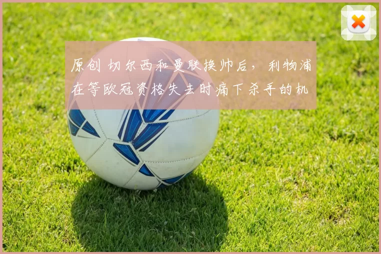 原创 切尔西和曼联换帅后,利物浦在等欧冠资格失去时痛下杀手的机会!