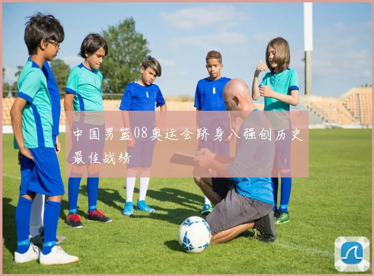 中国男篮08奥运会跻身八强创历史最佳战绩