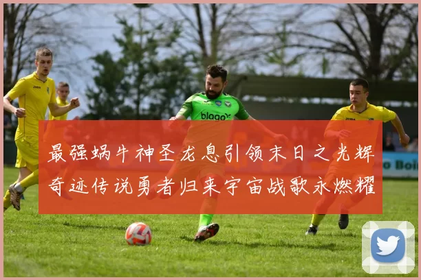 最强蜗牛神圣龙息引领末日之光辉奇迹传说勇者归来宇宙战歌永燃耀