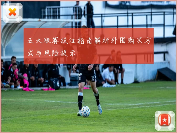 五大联赛投注指南解析外围购买方式与风险提示