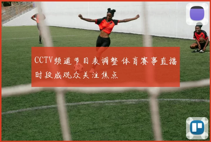 CCTV频道节目表调整 体育赛事直播时段成观众关注焦点