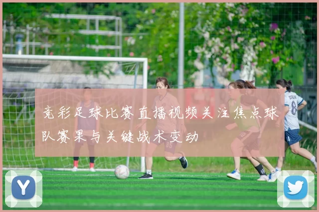 竞彩足球比赛直播视频关注焦点球队赛果与关键战术变动