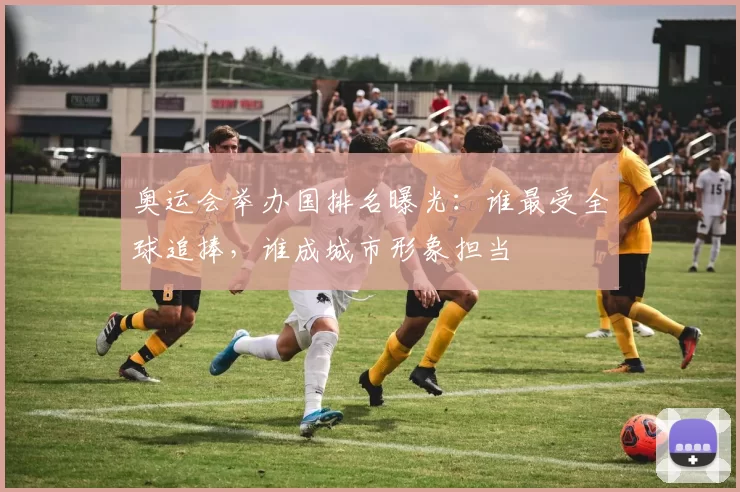 奥运会举办国排名曝光：谁最受全球追捧，谁成城市形象担当