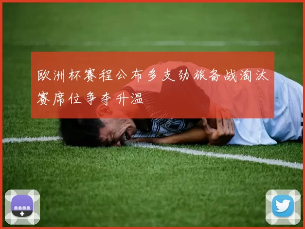 欧洲杯赛程公布多支劲旅备战淘汰赛席位争夺升温