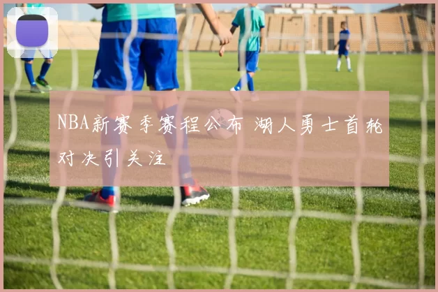 NBA新赛季赛程公布 湖人勇士首轮对决引关注
