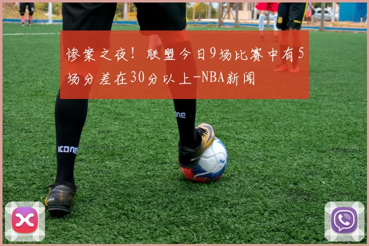 惨案之夜！联盟今日9场比赛中有5场分差在30分以上-NBA新闻