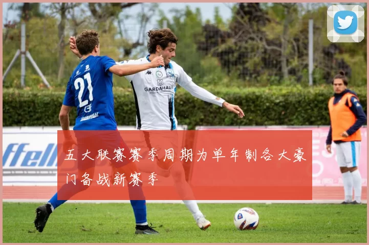 五大联赛赛季周期为单年制各大豪门备战新赛季