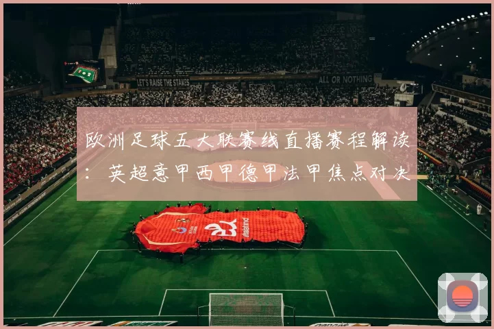 欧洲足球五大联赛线直播赛程解读：英超意甲西甲德甲法甲焦点对决时间与看点梳理