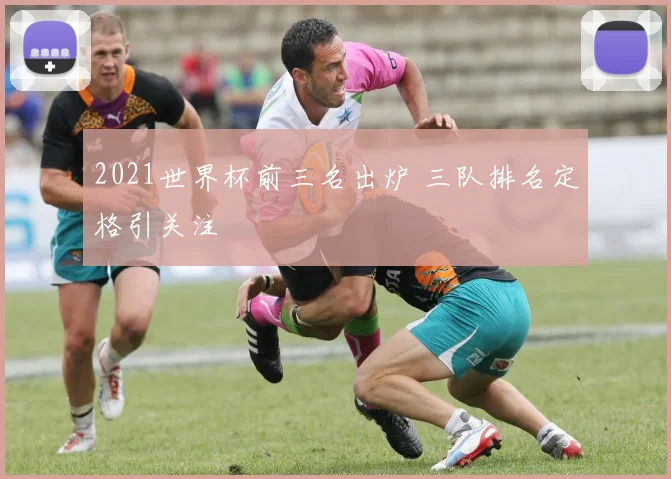2021世界杯前三名出炉 三队排名定格引关注
