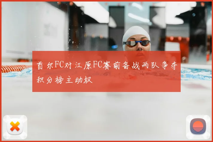 首尔FC对江原FC赛前备战两队争夺积分榜主动权