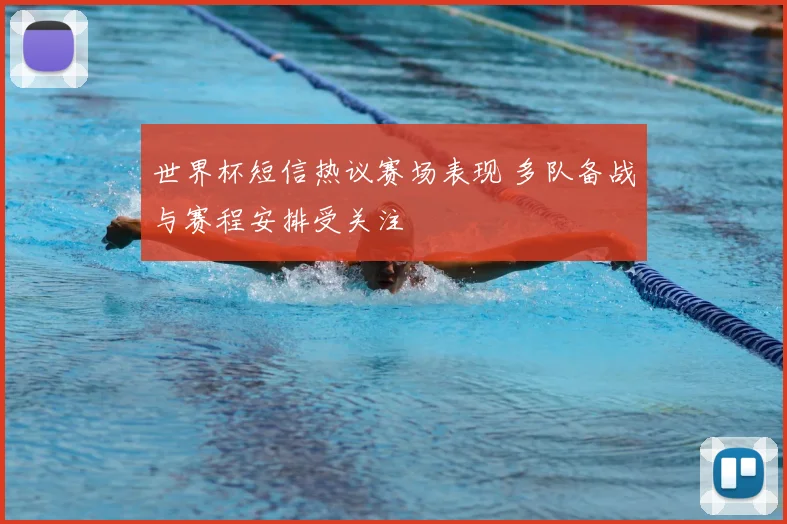 世界杯短信热议赛场表现 多队备战与赛程安排受关注