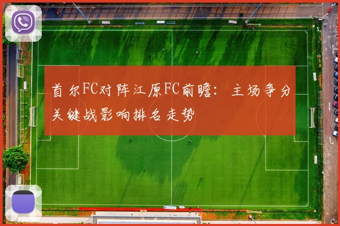 首尔FC对阵江原FC前瞻：主场争分关键战影响排名走势