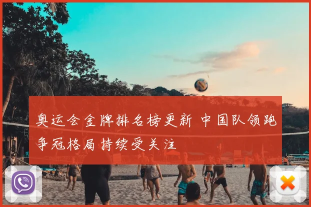 奥运会金牌排名榜更新 中国队领跑争冠格局持续受关注