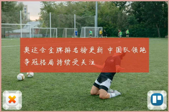 奥运会金牌排名榜更新 中国队领跑争冠格局持续受关注