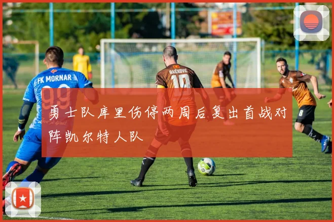 勇士队库里伤停两周后复出首战对阵凯尔特人队