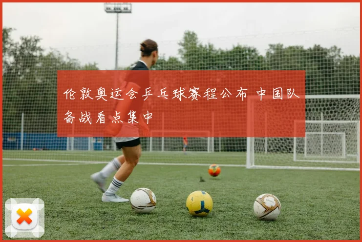 伦敦奥运会乒乓球赛程公布 中国队备战看点集中