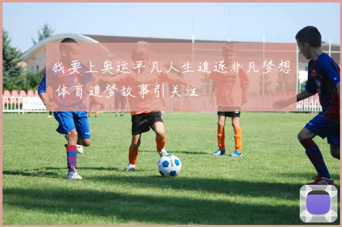 我要上奥运平凡人生追逐非凡梦想 体育追梦故事引关注